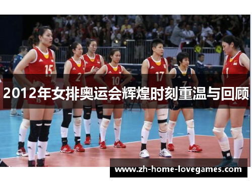 2012年女排奥运会辉煌时刻重温与回顾